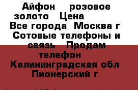 Айфон 6s розовое золото › Цена ­ 5 000 - Все города, Москва г. Сотовые телефоны и связь » Продам телефон   . Калининградская обл.,Пионерский г.